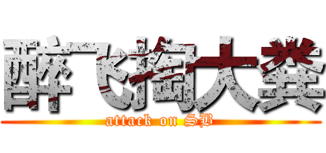 醉飞掏大粪 (attack on SB)