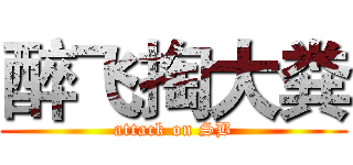 醉飞掏大粪 (attack on SB)