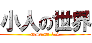 小人の世界 (come on 1-4)