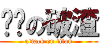 进击の破渣 (attack on titan)