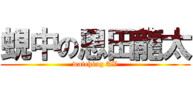 蜆中の恩田龍太 (watching AV)