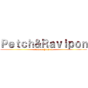 Ｐｅｔｃｈ＆Ｒａｖｉｐｏｎ (attack on Petch olo)