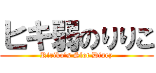 ヒキ弱のりりこ (Ririko's Slot Diary)
