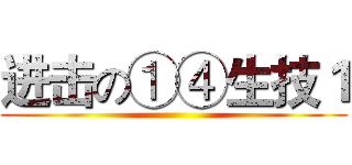 进击の①④生技１ ()