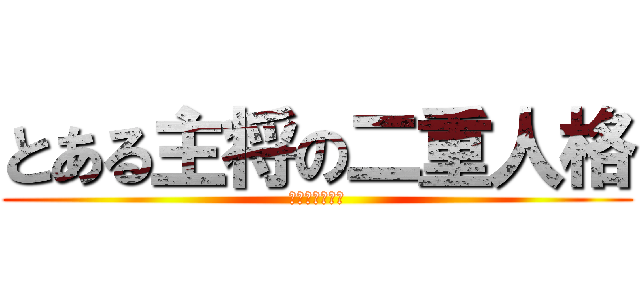 とある主将の二重人格 (クラッチタイム)