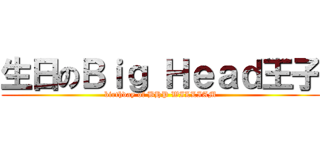 生日のＢｉｇ Ｈｅａｄ王子 (birthday of BHP WILLIAM)