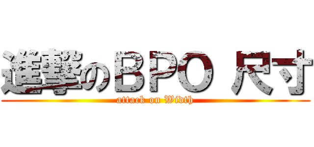 進撃のＢＰＯ 尺寸 (attack on Width)