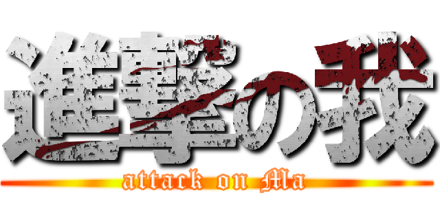 進撃の我 (attack on Ma)