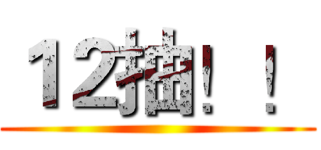 １２抽！！ ()