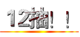 １２抽！！ ()