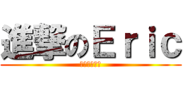 進撃のＥｒｉｃ (我要變巨人了)