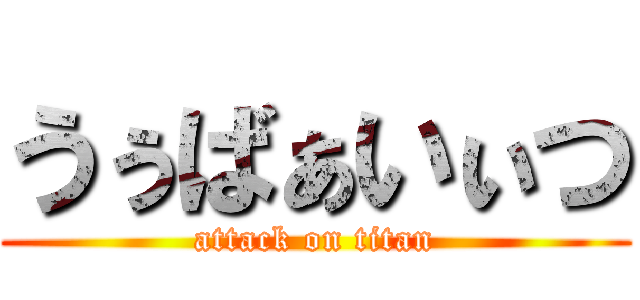うぅばぁいぃつ (attack on titan)