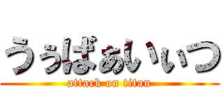 うぅばぁいぃつ (attack on titan)