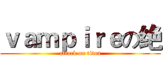 ｖａｍｐｉｒｅの绝 (attack on titan)