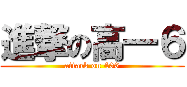 進撃の高一６ (attack on 406)