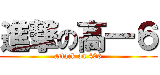 進撃の高一６ (attack on 406)