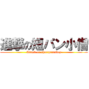 進撃の短パン小僧 (Attack on shortpantsboy)