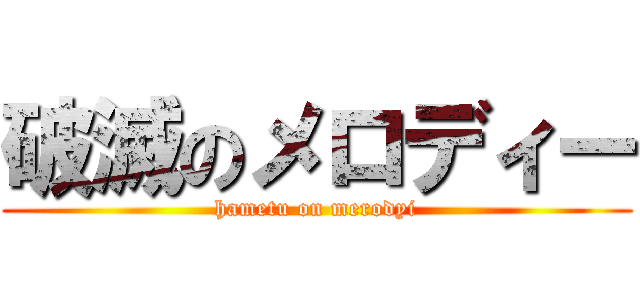 破滅のメロディー (hametu on merodyi)