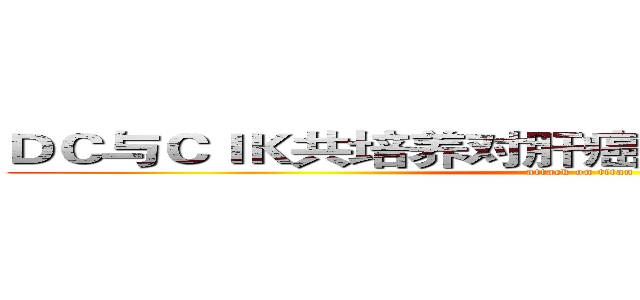ＤＣ与ＣＩＫ共培养对肝癌细胞杀伤活性的研究 (attack on titan)