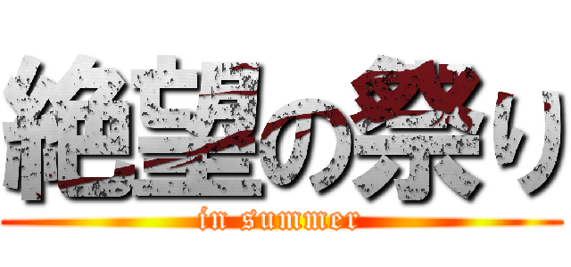 絶望の祭り (in summer)