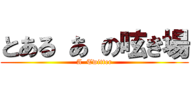 とある あ の呟き場 (A  Twitter)