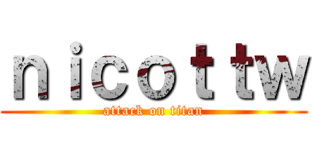 ｎｉｃｏｔｔｗ (attack on titan)