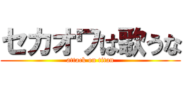 セカオワは歌うな (attack on titan)