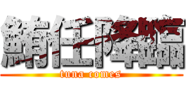 鮪任降臨 (tuna comes)