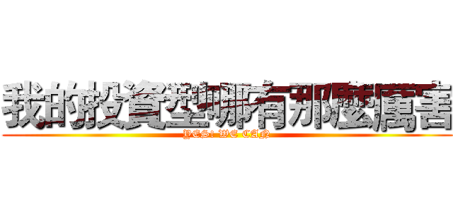 我的投資型哪有那麼厲害 (YES! WE CAN)