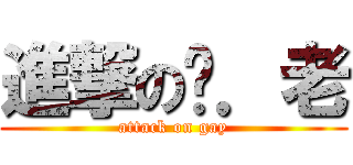 進撃の鸡．老 (attack on gay)