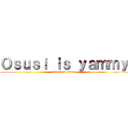 Ｏｓｕｓｉ ｉｓ ｙａｍｍｙ (Osusi is yammy)