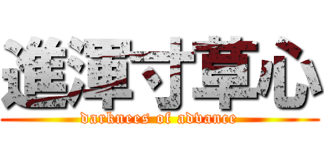 進渾寸草心 (darknees of advance)