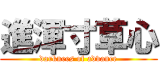 進渾寸草心 (darknees of advance)