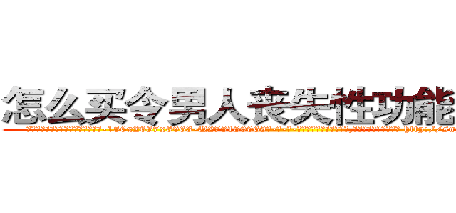 怎么买令男人丧失性功能的药物 (怎么买令男人丧失性功能的药物【电-186x2687x6963-Q278180069元-吉-药-业】我们做的是长期生意,靠的是老客户长期支持 http://sngk.net/EZAFxS
)