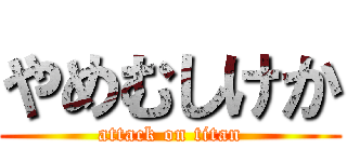 やめむしけか (attack on titan)