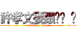 許孝文要跟妳嘿 嘿 (attack on titan)