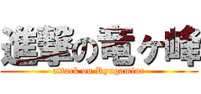 進撃の竜ヶ峰 (attack on Ryugamine)