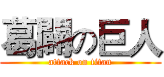 葛闢の巨人 (attack on titan)
