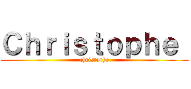 Ｃｈｒｉｓｔｏｐｈｅ  (christophe)