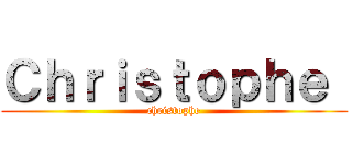 Ｃｈｒｉｓｔｏｐｈｅ  (christophe)