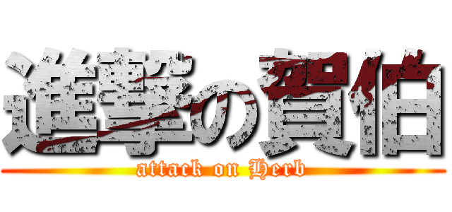進撃の賀伯 (attack on Herb)