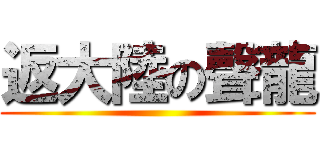 返大陸の聲龍 ()