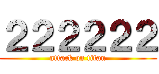 ２２２２２２ (attack on titan)