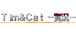 Ｔｉｍ＆Ｃａｔ －實況－ (attack on titan)