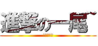 進撃の一尾~ (冠侖的悲劇)