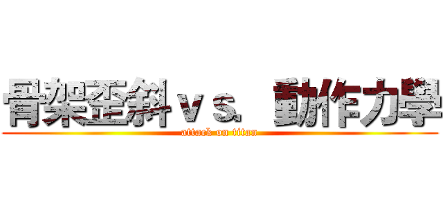 骨架歪斜ｖｓ．動作力學 (attack on titan)