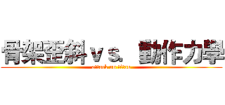 骨架歪斜ｖｓ．動作力學 (attack on titan)