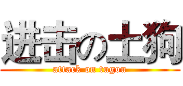 进击の土狗 (attack on tugou)