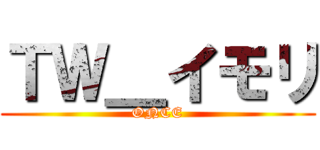 ＴＷ＿イモリ (ONCE)