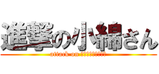 進撃の小綿さん (attack on Ｍｒ，Ｋｏｗａｔａ)